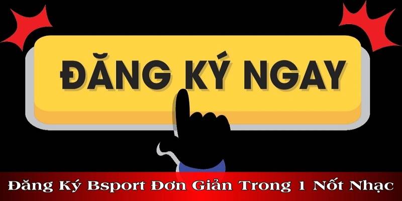 Các bước để tân thủ đăng ký Bsports nhanh chóng dễ dàng