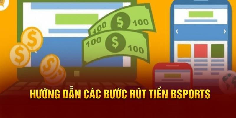 Chi tiết hướng dẫn các bước rút tiền Bsports dễ dàng nhất
