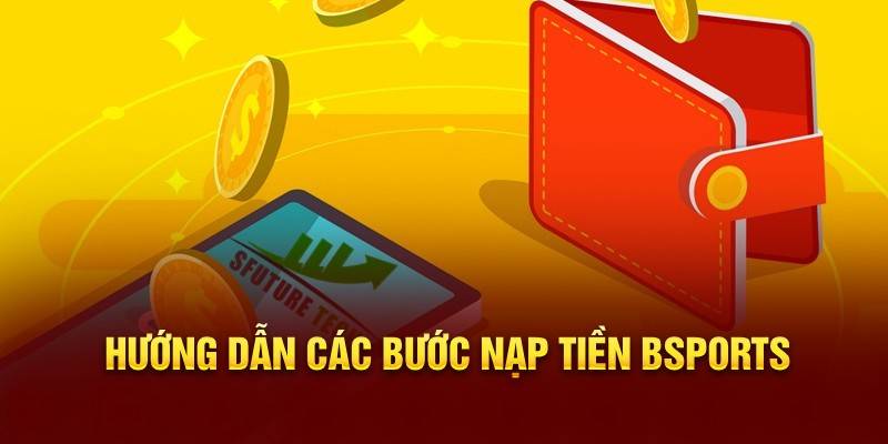 Hướng dẫn quy trình nạp tiền Bsports siêu nhanh cho newbie