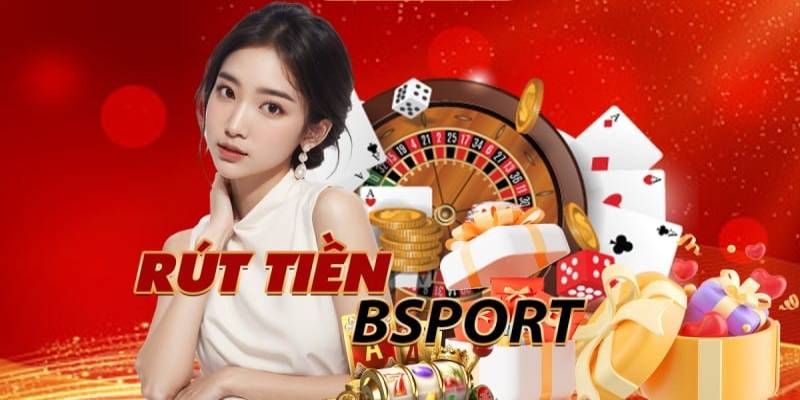 Rút Tiền Bsports - Bí Kíp Gia Tăng Số Vốn Dành Cho Tân Thủ