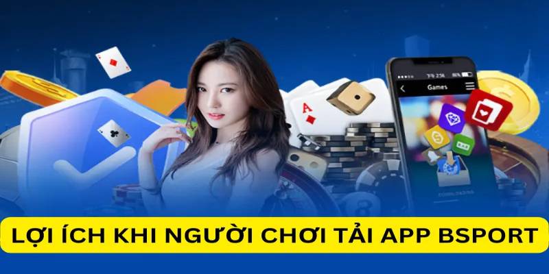 Ưu điểm khi người chơi tải app Bsports về thiết bị di động